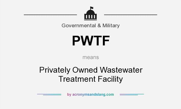 What does PWTF mean? It stands for Privately Owned Wastewater Treatment Facility