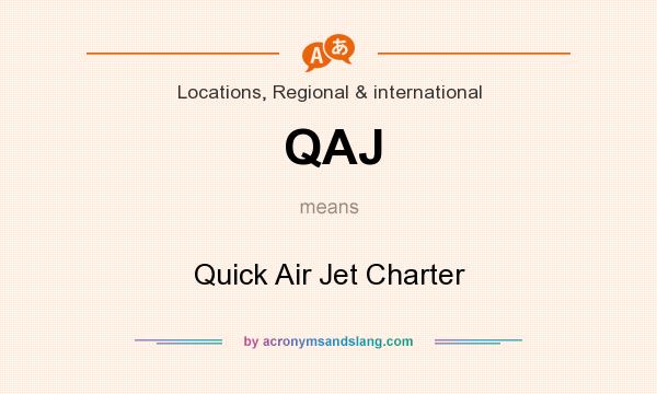 What does QAJ mean? It stands for Quick Air Jet Charter