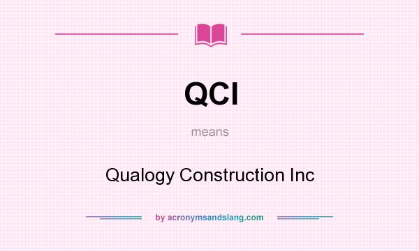 What does QCI mean? It stands for Qualogy Construction Inc