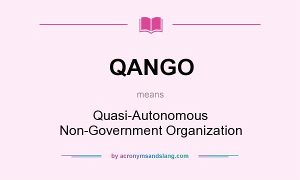 What does QANGO mean? It stands for Quasi-Autonomous Non-Government Organization