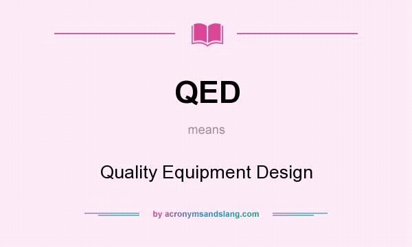 What does QED mean? It stands for Quality Equipment Design