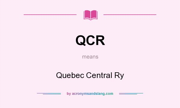 What does QCR mean? It stands for Quebec Central Ry