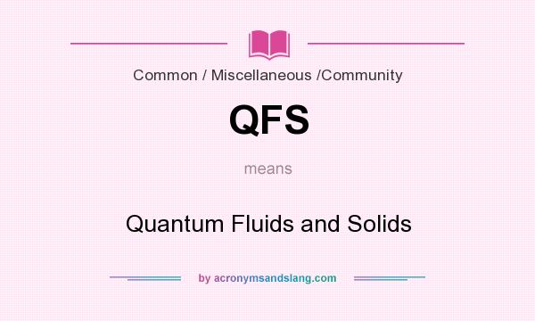What does QFS mean? It stands for Quantum Fluids and Solids