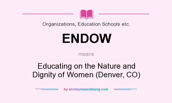What does ENDOW mean? It stands for Educating on the Nature and Dignity of Women (Denver, CO)