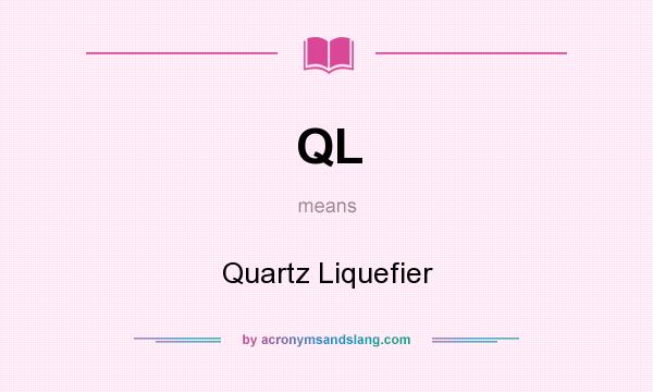 What does QL mean? It stands for Quartz Liquefier