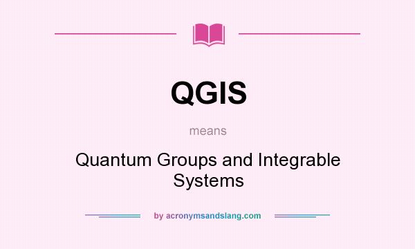 What does QGIS mean? It stands for Quantum Groups and Integrable Systems