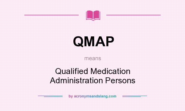 What does QMAP mean? It stands for Qualified Medication Administration Persons