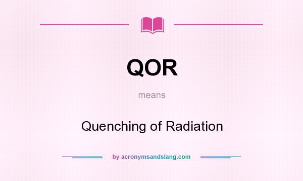 What does QOR mean? It stands for Quenching of Radiation