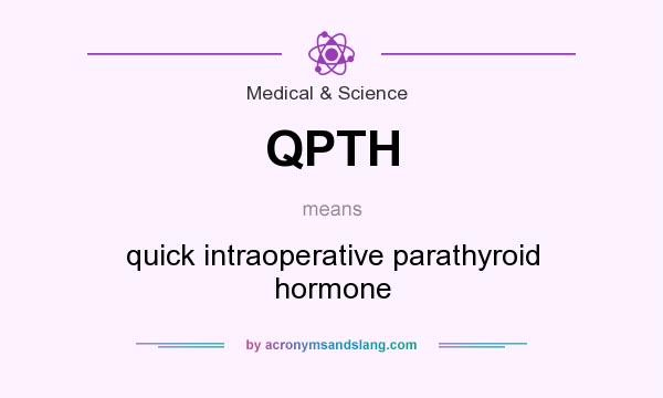 What does QPTH mean? It stands for quick intraoperative parathyroid hormone
