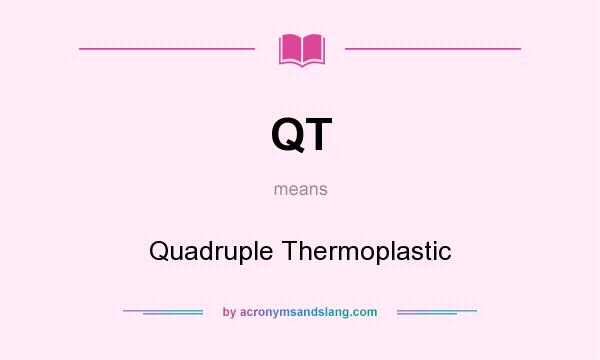 What does QT mean? It stands for Quadruple Thermoplastic