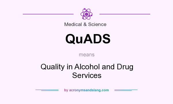 What does QuADS mean? It stands for Quality in Alcohol and Drug Services