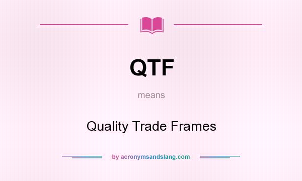 What does QTF mean? It stands for Quality Trade Frames