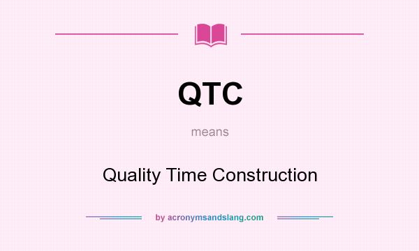 What does QTC mean? It stands for Quality Time Construction