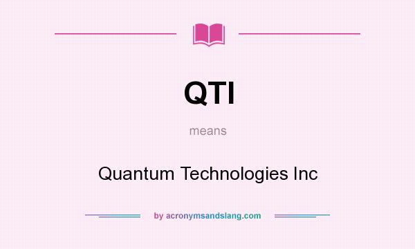 What does QTI mean? It stands for Quantum Technologies Inc