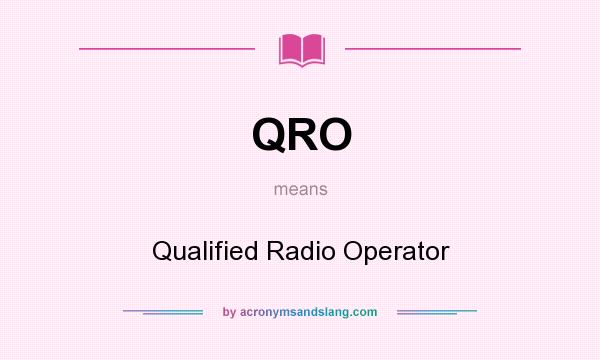 What does QRO mean? It stands for Qualified Radio Operator