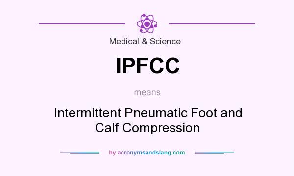 What does IPFCC mean? It stands for Intermittent Pneumatic Foot and Calf Compression