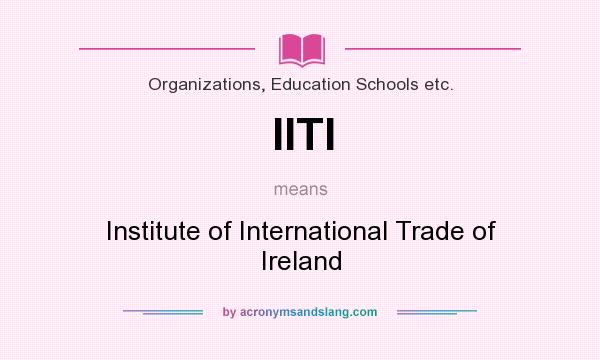 What does IITI mean? It stands for Institute of International Trade of Ireland
