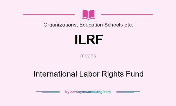 What does ILRF mean? It stands for International Labor Rights Fund