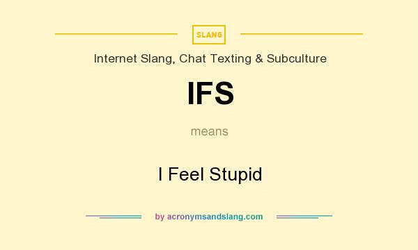 What does IFS mean? It stands for I Feel Stupid