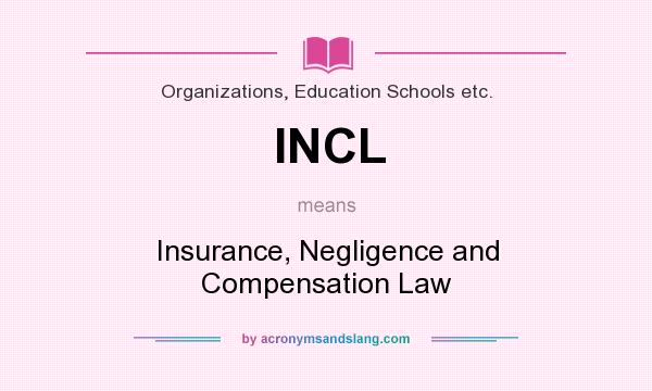 What does INCL mean? It stands for Insurance, Negligence and Compensation Law