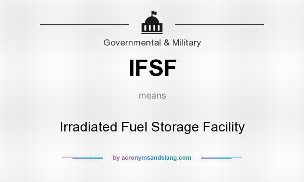 What does IFSF mean? It stands for Irradiated Fuel Storage Facility