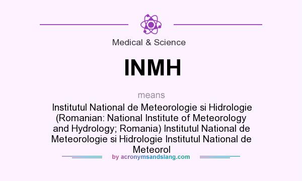 What does INMH mean? It stands for Institutul National de Meteorologie si Hidrologie (Romanian: National Institute of Meteorology and Hydrology; Romania) Institutul National de Meteorologie si Hidrologie Institutul National de Meteorol
