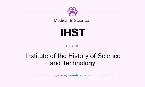What does IHST mean? It stands for Institute of the History of Science and Technology