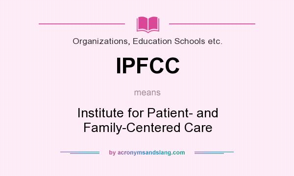 What does IPFCC mean? It stands for Institute for Patient- and Family-Centered Care