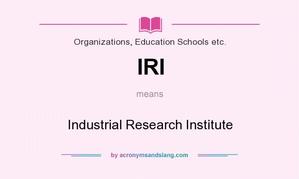 What does IRI mean? It stands for Industrial Research Institute