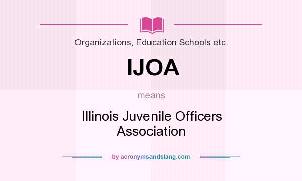 What does IJOA mean? It stands for Illinois Juvenile Officers Association