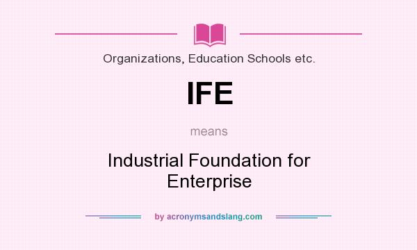 What does IFE mean? It stands for Industrial Foundation for Enterprise