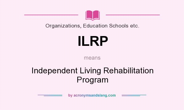 What does ILRP mean? It stands for Independent Living Rehabilitation Program