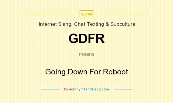 What does GDFR mean? It stands for Going Down For Reboot