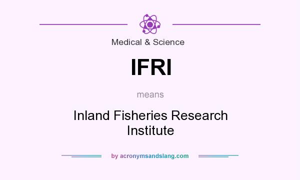 What does IFRI mean? It stands for Inland Fisheries Research Institute