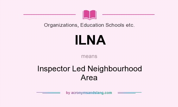 What does ILNA mean? It stands for Inspector Led Neighbourhood Area