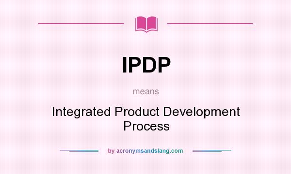 What does IPDP mean? It stands for Integrated Product Development Process