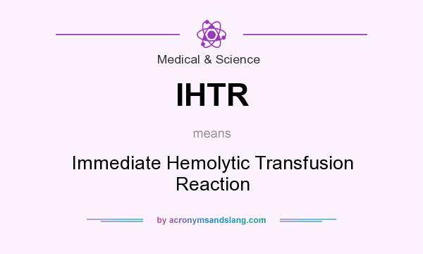 What does IHTR mean? It stands for Immediate Hemolytic Transfusion Reaction