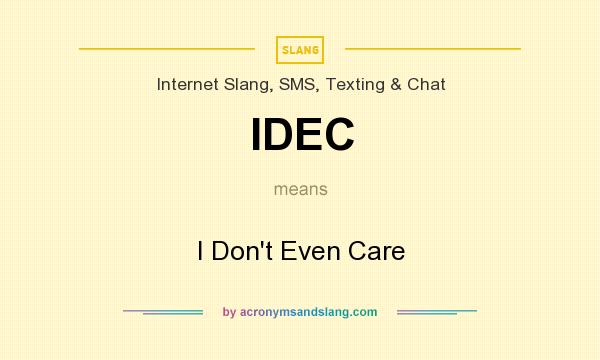 What does IDEC mean? It stands for I Don`t Even Care