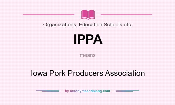 What does IPPA mean? It stands for Iowa Pork Producers Association