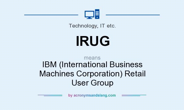 What does IRUG mean? It stands for IBM (International Business Machines Corporation) Retail User Group