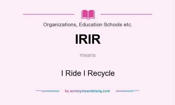 What does IRIR mean? It stands for I Ride I Recycle