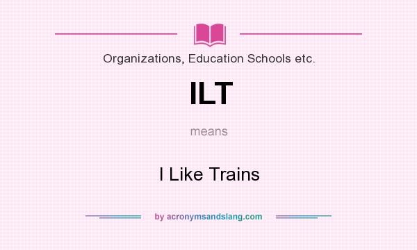 What does ILT mean? It stands for I Like Trains