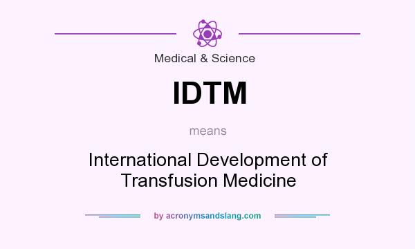 What does IDTM mean? It stands for International Development of Transfusion Medicine