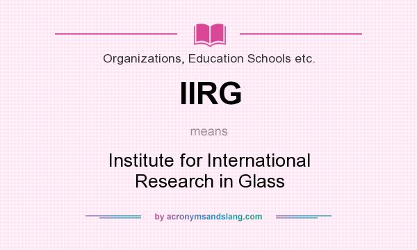 What does IIRG mean? It stands for Institute for International Research in Glass