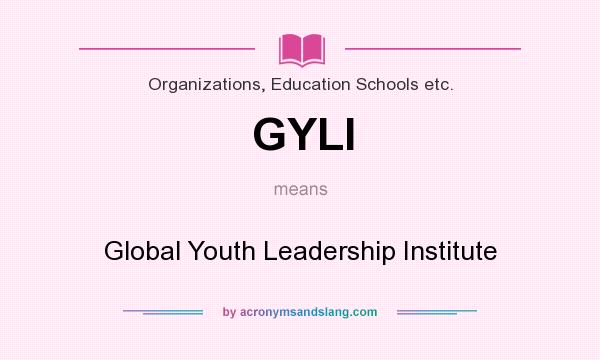 What does GYLI mean? It stands for Global Youth Leadership Institute