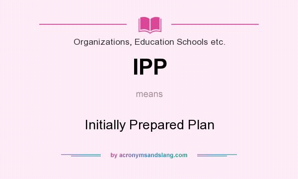 What does IPP mean? It stands for Initially Prepared Plan