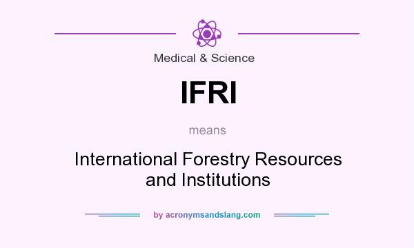 What does IFRI mean? It stands for International Forestry Resources and Institutions