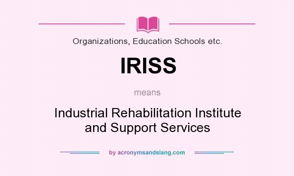 What does IRISS mean? It stands for Industrial Rehabilitation Institute and Support Services