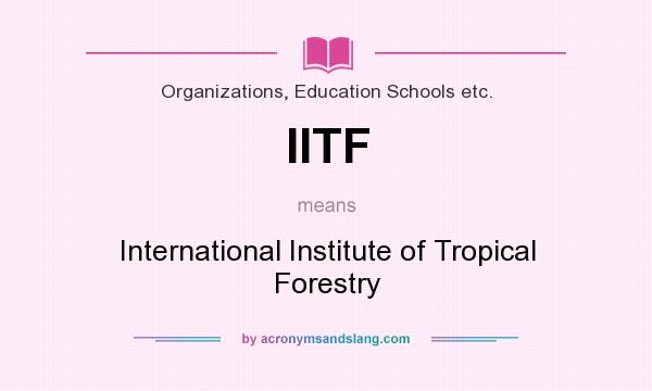 What does IITF mean? It stands for International Institute of Tropical Forestry