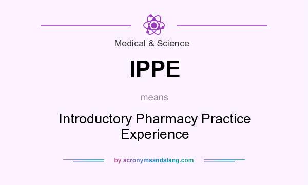 What does IPPE mean? It stands for Introductory Pharmacy Practice Experience
